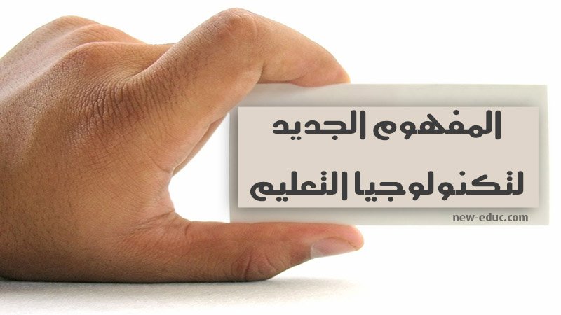 تكنولوجيا التعليم : المفهوم الجديد و عناصره